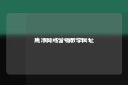 鹰潭网络营销教学网址 