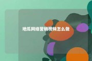 地瓜网络营销视频怎么做 