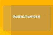 网络营销公司去哪找客源 