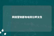 网络营销都有啥岗位啊女生 