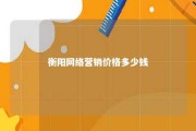 衡阳网络营销价格多少钱 