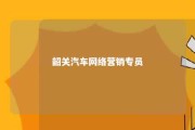 韶关汽车网络营销专员 