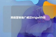 网络营销推广威芯hfqjwl作词 