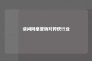 请问网络营销对传统行业 