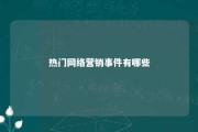 热门网络营销事件有哪些 