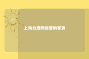 上海白酒网络营销客源 