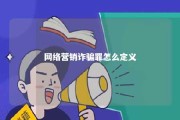 网络营销诈骗罪怎么定义 