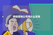 网络营销公司用什么宽带 