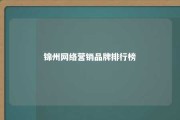 锦州网络营销品牌排行榜 