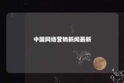 中国网络营销新闻最新 