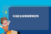 乌当区企业网络营销优势 