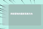 网络营销的最新发展方向 