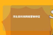 河北高科技网络营销特征 