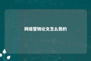 网络营销论文怎么做的 