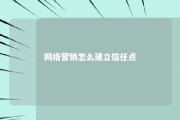 网络营销怎么建立信任点 