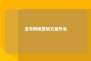 龙华网络营销方案外包 