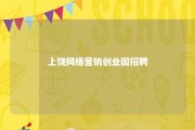 上饶网络营销创业园招聘 