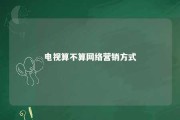 电视算不算网络营销方式 