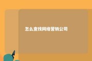 怎么查找网络营销公司 