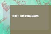 新开公司如何做网络营销 