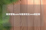 搜索营销sem与搜索优化seo的区别 