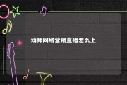 幼师网络营销直播怎么上 