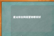 遵义综合网络营销哪家好 