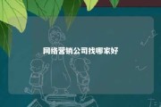 网络营销公司找哪家好 