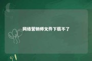 网络营销师文件下载不了 