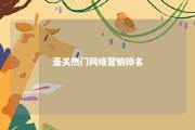 壶关热门网络营销排名 