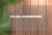 华为鸿蒙os系统网络营销模式 