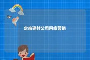 定南建材公司网络营销 