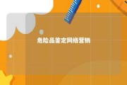 危险品鉴定网络营销 