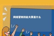 网络营销技能大赛是什么 