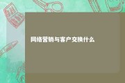 网络营销与客户交换什么 