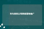 寻乌保安公司网络营销推广 