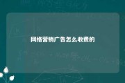 网络营销广告怎么收费的 