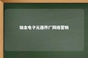 瑞金电子元器件厂网络营销 