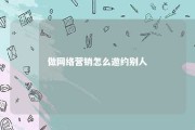 做网络营销怎么邀约别人 