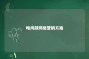 唯尚颜网络营销方案 