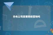 热电公司需要网络营销吗 