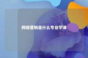 网络营销是什么专业学课 