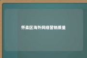 怀柔区海外网络营销质量 