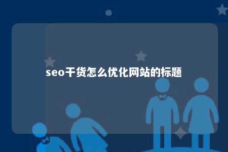 seo干货怎么优化网站的标题