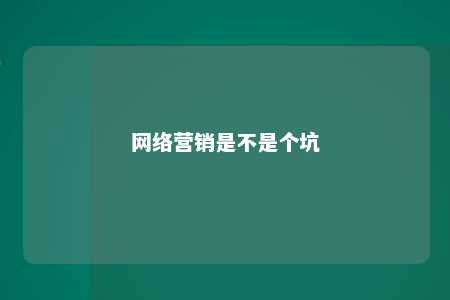 网络营销是不是个坑