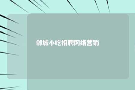 郸城小吃招聘网络营销