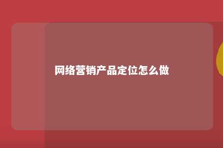 网络营销产品定位怎么做