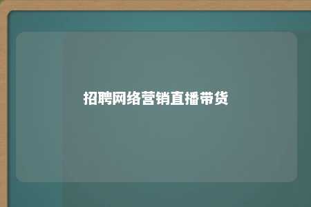 招聘网络营销直播带货