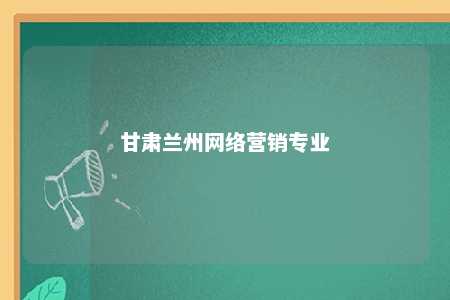 甘肃兰州网络营销专业