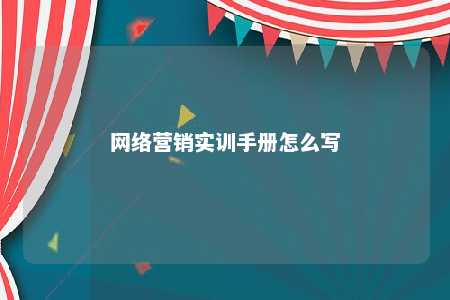 网络营销实训手册怎么写